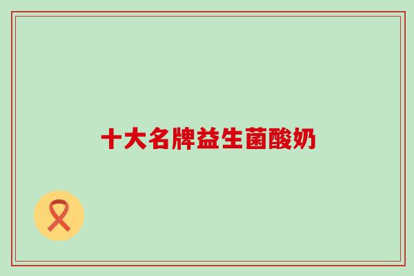 十大名牌益生菌酸奶