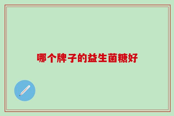 哪个牌子的益生菌糖好