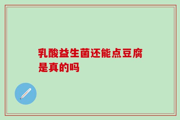 乳酸益生菌还能点豆腐是真的吗