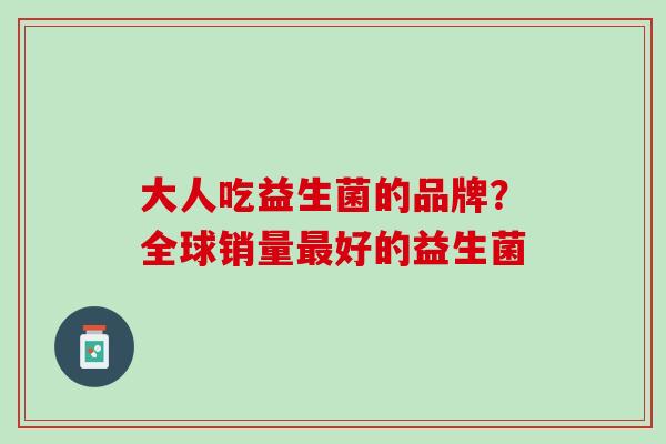 大人吃益生菌的品牌？全球销量最好的益生菌