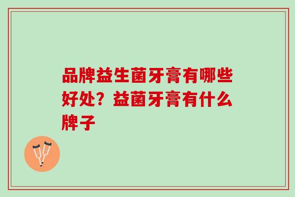 品牌益生菌牙膏有哪些好处？益菌牙膏有什么牌子