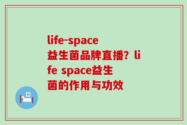 life-space益生菌品牌直播？life space益生菌的作用与功效