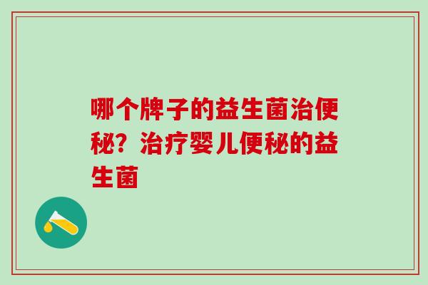 哪个牌子的益生菌治便秘？治疗婴儿便秘的益生菌