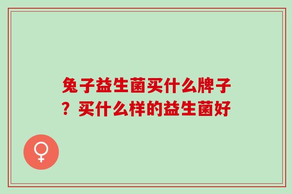 兔子益生菌买什么牌子？买什么样的益生菌好