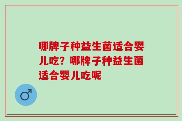 哪牌子种益生菌适合婴儿吃？哪牌子种益生菌适合婴儿吃呢