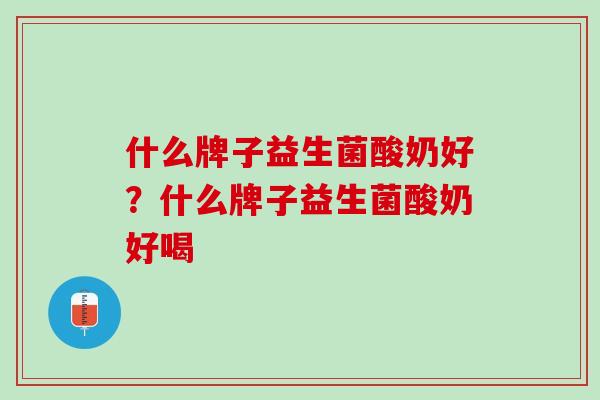 什么牌子益生菌酸奶好？什么牌子益生菌酸奶好喝