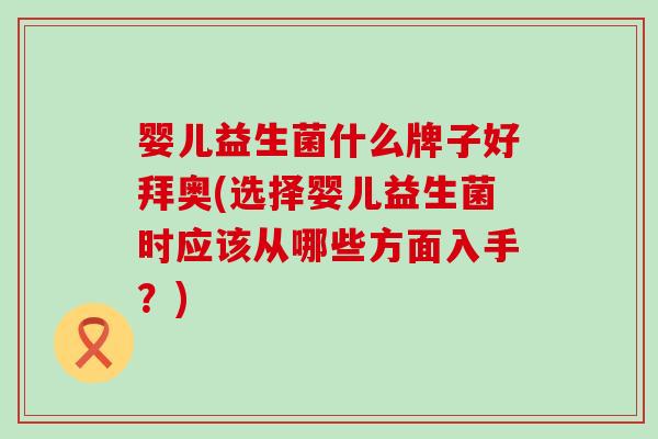 婴儿益生菌什么牌子好拜奥(选择婴儿益生菌时应该从哪些方面入手？)