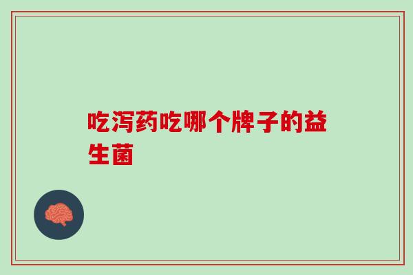 吃泻药吃哪个牌子的益生菌