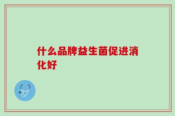 什么品牌益生菌促进消化好