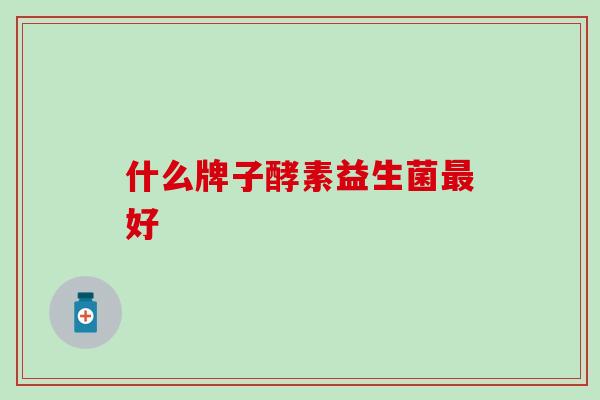 什么牌子酵素益生菌最好