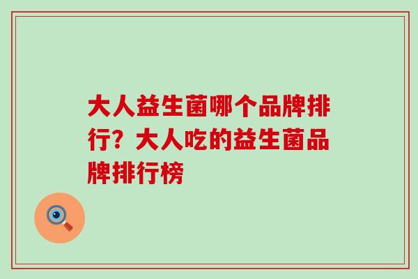 大人益生菌哪个品牌排行？大人吃的益生菌品牌排行榜