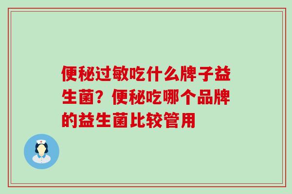 便秘过敏吃什么牌子益生菌？便秘吃哪个品牌的益生菌比较管用