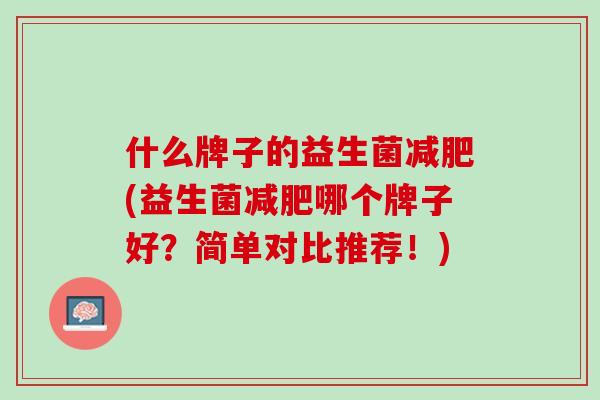 什么牌子的益生菌减肥(益生菌减肥哪个牌子好？简单对比推荐！)