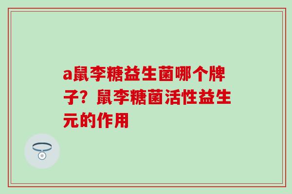 a鼠李糖益生菌哪个牌子？鼠李糖菌活性益生元的作用