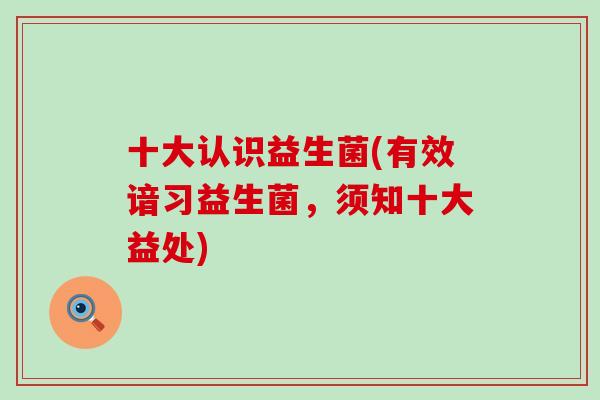 十大认识益生菌(有效谙习益生菌，须知十大益处)