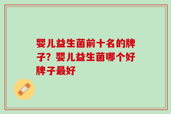 婴儿益生菌前十名的牌子？婴儿益生菌哪个好牌子最好