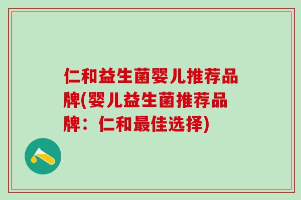 仁和益生菌婴儿推荐品牌(婴儿益生菌推荐品牌：仁和最佳选择)