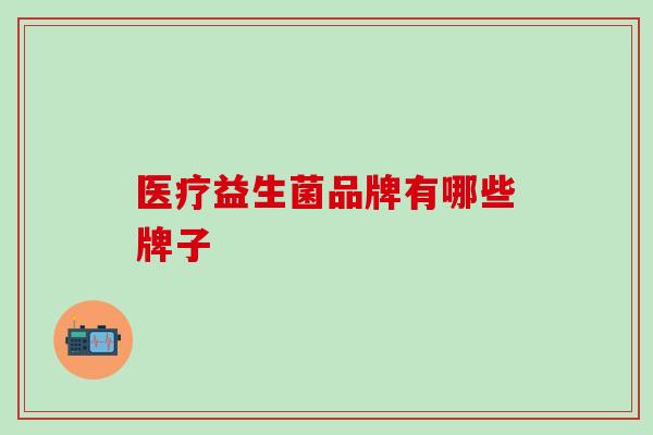 医疗益生菌品牌有哪些牌子