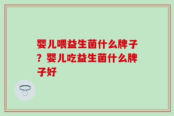 婴儿喂益生菌什么牌子？婴儿吃益生菌什么牌子好