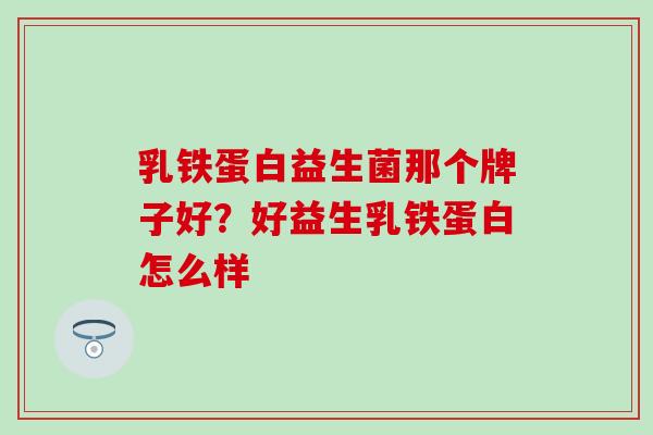 乳铁蛋白益生菌那个牌子好？好益生乳铁蛋白怎么样