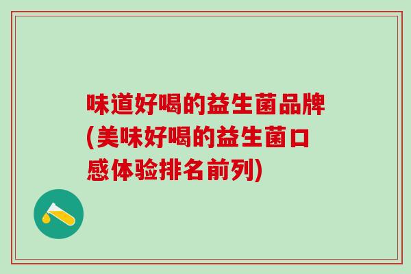 味道好喝的益生菌品牌(美味好喝的益生菌口感体验排名前列)