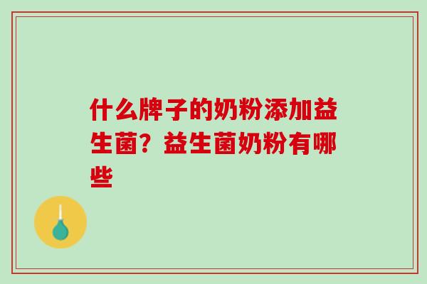 什么牌子的奶粉添加益生菌？益生菌奶粉有哪些