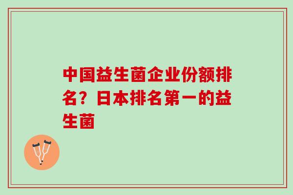中国益生菌企业份额排名？日本排名第一的益生菌