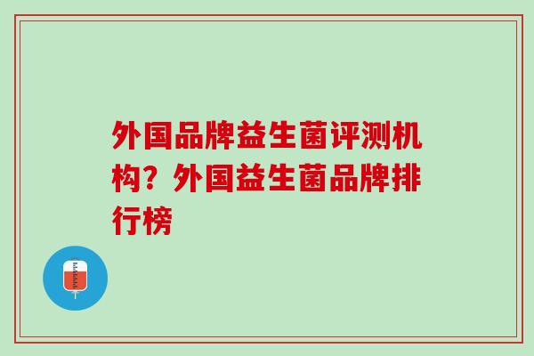 外国品牌益生菌评测机构？外国益生菌品牌排行榜