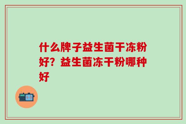 什么牌子益生菌干冻粉好？益生菌冻干粉哪种好