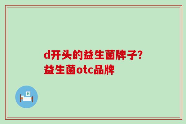 d开头的益生菌牌子？益生菌otc品牌