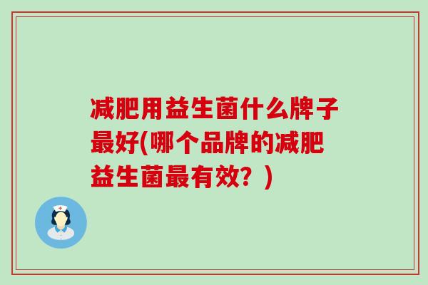 减肥用益生菌什么牌子最好(哪个品牌的减肥益生菌最有效？)
