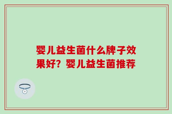 婴儿益生菌什么牌子效果好？婴儿益生菌推荐