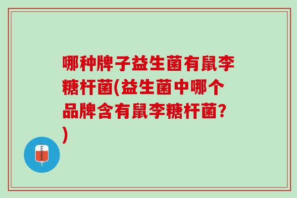哪种牌子益生菌有鼠李糖杆菌(益生菌中哪个品牌含有鼠李糖杆菌？)