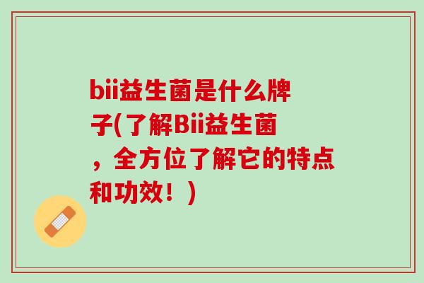 bii益生菌是什么牌子(了解Bii益生菌，全方位了解它的特点和功效！)