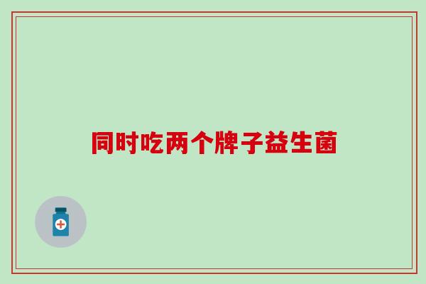 同时吃两个牌子益生菌