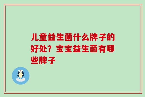 儿童益生菌什么牌子的好处？宝宝益生菌有哪些牌子
