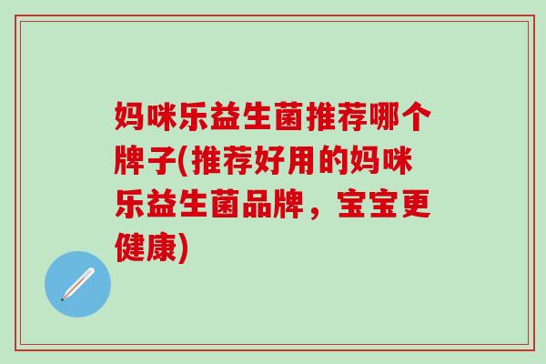 妈咪乐益生菌推荐哪个牌子(推荐好用的妈咪乐益生菌品牌，宝宝更健康)