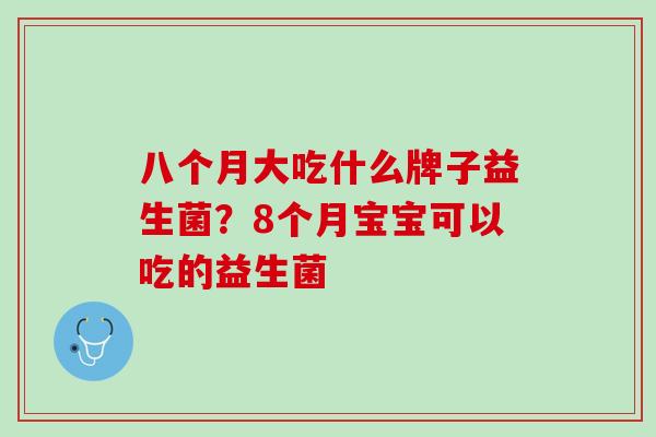 八个月大吃什么牌子益生菌？8个月宝宝可以吃的益生菌