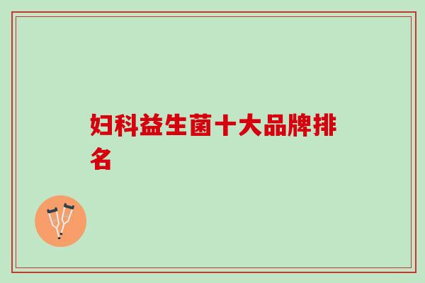 妇科益生菌十大品牌排名
