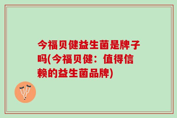 今福贝健益生菌是牌子吗(今福贝健：值得信赖的益生菌品牌)