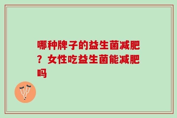 哪种牌子的益生菌减肥？女性吃益生菌能减肥吗