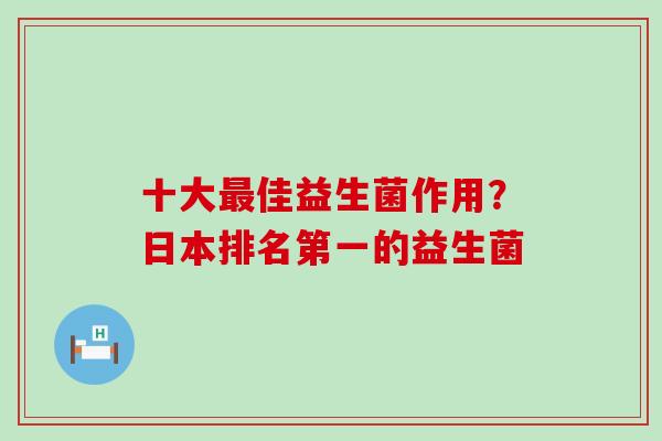 十大最佳益生菌作用？日本排名第一的益生菌