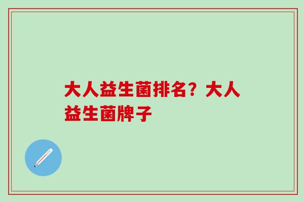 大人益生菌排名？大人益生菌牌子