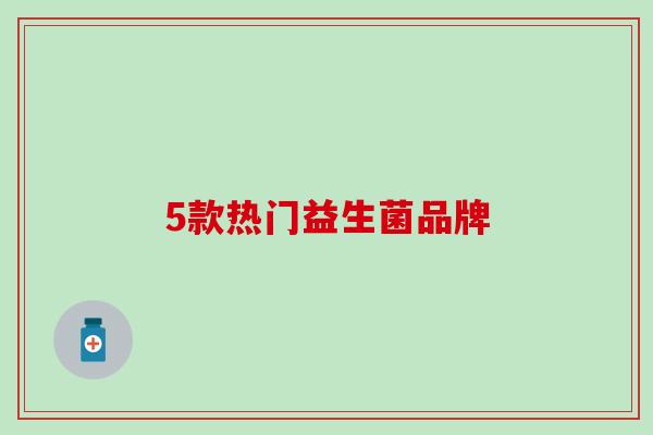 5款热门益生菌品牌