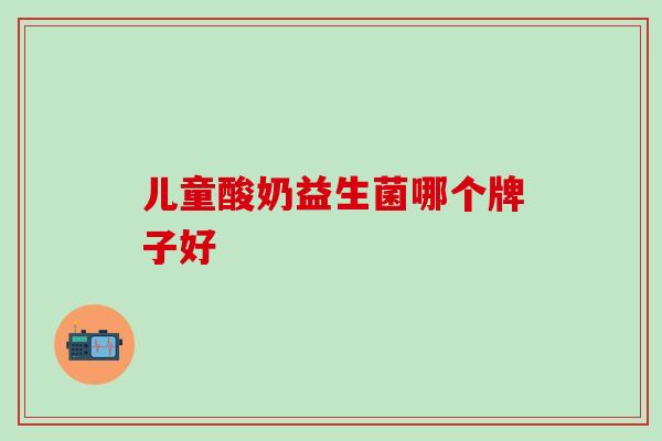 儿童酸奶益生菌哪个牌子好