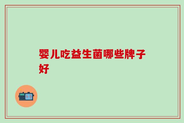 婴儿吃益生菌哪些牌子好 婴儿吃益生菌哪些牌子好