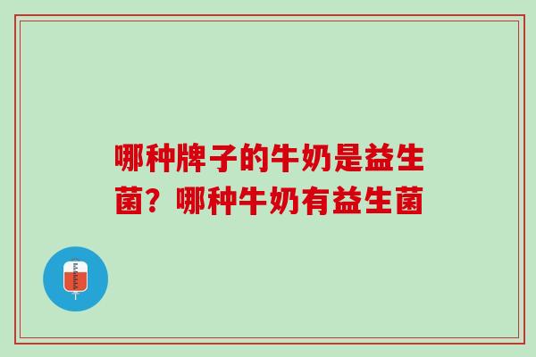 哪种牌子的牛奶是益生菌？哪种牛奶有益生菌