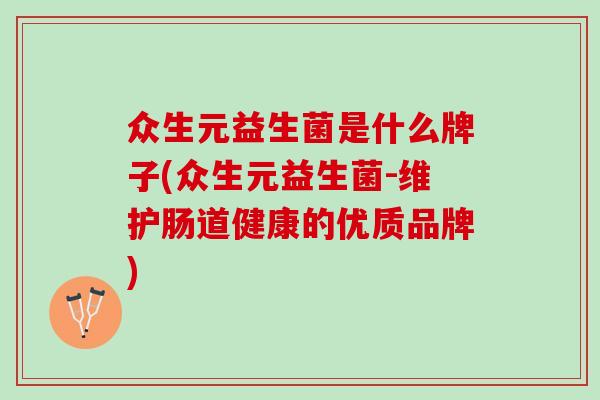 众生元益生菌是什么牌子(众生元益生菌-维护肠道健康的优质品牌)