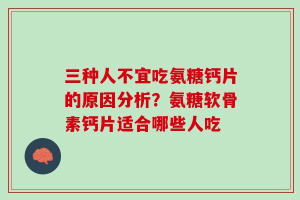 三种人不宜吃氨糖钙片的原因分析？氨糖软骨素钙片适合哪些人吃