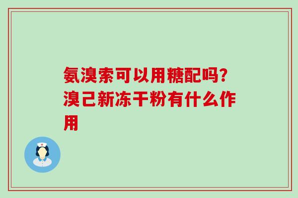 氨溴索可以用糖配吗？溴己新冻干粉有什么作用